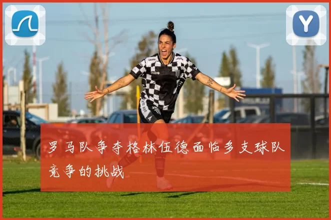 罗马队争夺格林伍德面临多支球队竞争的挑战