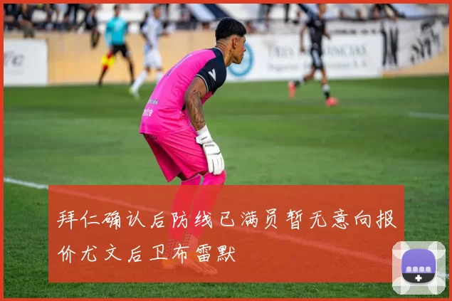 拜仁确认后防线已满员暂无意向报价尤文后卫布雷默